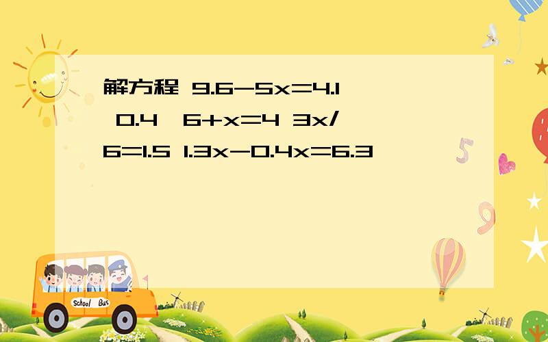 解方程 9.6-5x=4.1 0.4*6+x=4 3x/6=1.5 1.3x-0.4x=6.3