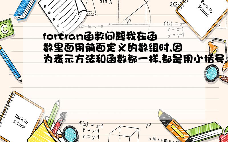 fortran函数问题我在函数里面用前面定义的数组时,因为表示方法和函数都一样,都是用小括号,它总以为用的是函数,然后报错,说没定义这个函数,怎么解决这个问题呢?