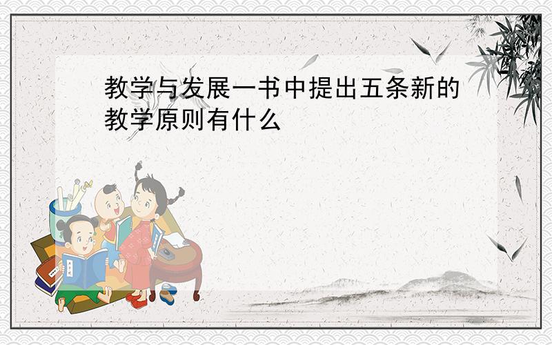 教学与发展一书中提出五条新的教学原则有什么