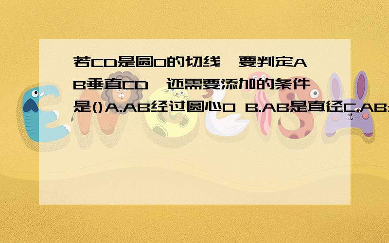 若CD是圆O的切线,要判定AB垂直CD,还需要添加的条件是()A.AB经过圆心O B.AB是直径C.AB是直径,B是切点 D.AB是直径,B是切点