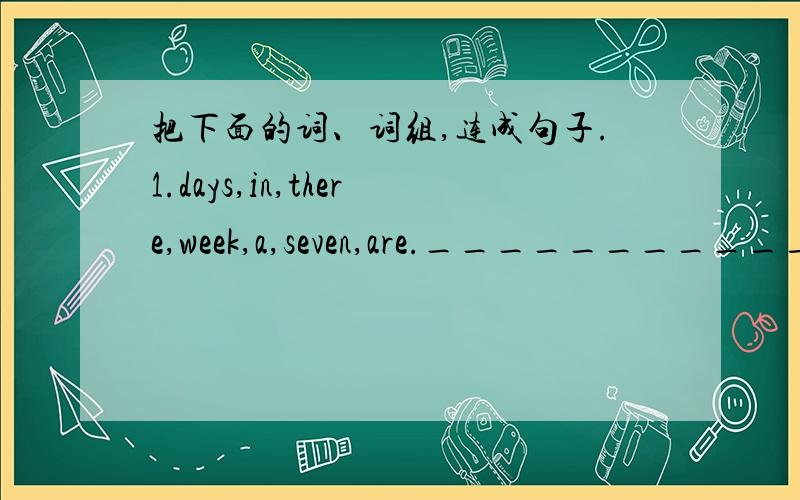 把下面的词、词组,连成句子.1.days,in,there,week,a,seven,are.____________________.2.let‘s,a,game,chain,play.____________________________________.3.it's,subject,my ,   faourite.-----------------------------.4.do ,have,pe,every,day,clas