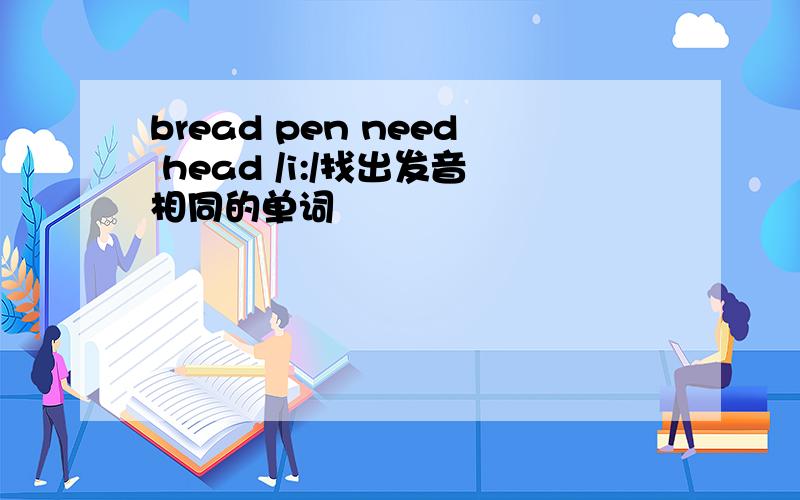 bread pen need head /i:/找出发音相同的单词