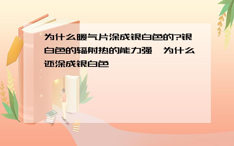 为什么暖气片涂成银白色的?银白色的辐射热的能力强,为什么还涂成银白色