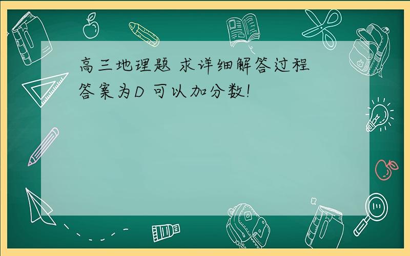 高三地理题 求详细解答过程 答案为D 可以加分数!