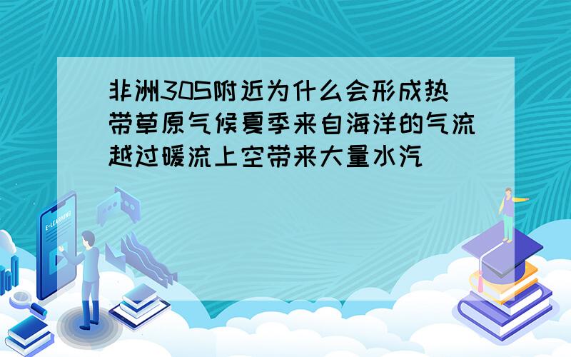 非洲30S附近为什么会形成热带草原气候夏季来自海洋的气流越过暖流上空带来大量水汽