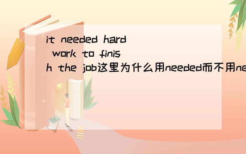 it needed hard work to finish the job这里为什么用needed而不用need?