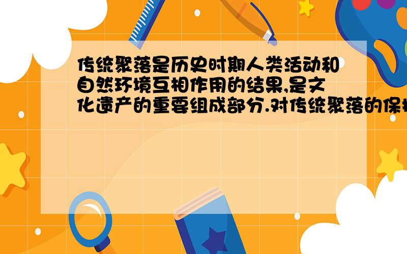 传统聚落是历史时期人类活动和自然环境互相作用的结果,是文化遗产的重要组成部分.对传统聚落的保护,有不同的观点,你赞成下列哪一种观点?说出你的理由.1拆旧建新2整旧如新3修旧如旧4建