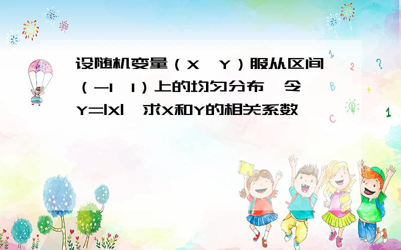 设随机变量（X,Y）服从区间（-1,1）上的均匀分布,令Y=|X|,求X和Y的相关系数