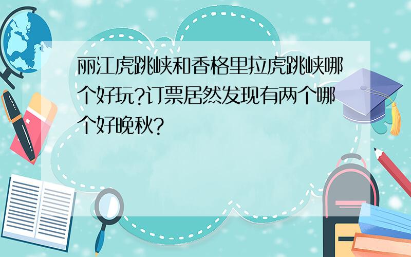 丽江虎跳峡和香格里拉虎跳峡哪个好玩?订票居然发现有两个哪个好晚秋?