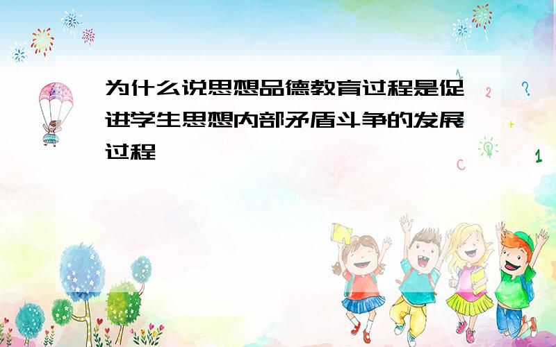 为什么说思想品德教育过程是促进学生思想内部矛盾斗争的发展过程