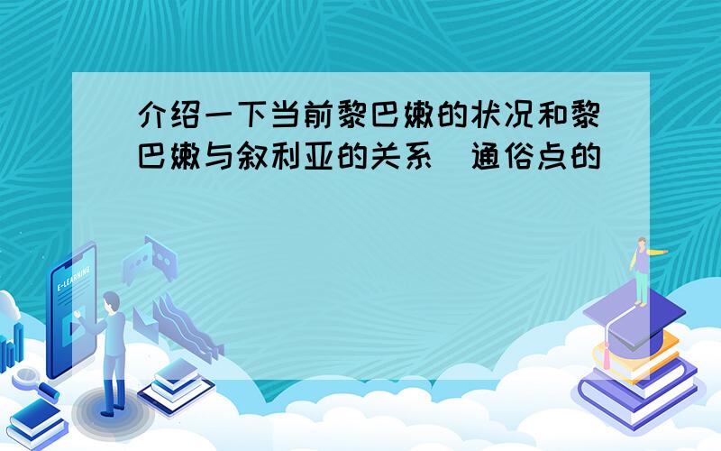 介绍一下当前黎巴嫩的状况和黎巴嫩与叙利亚的关系(通俗点的)