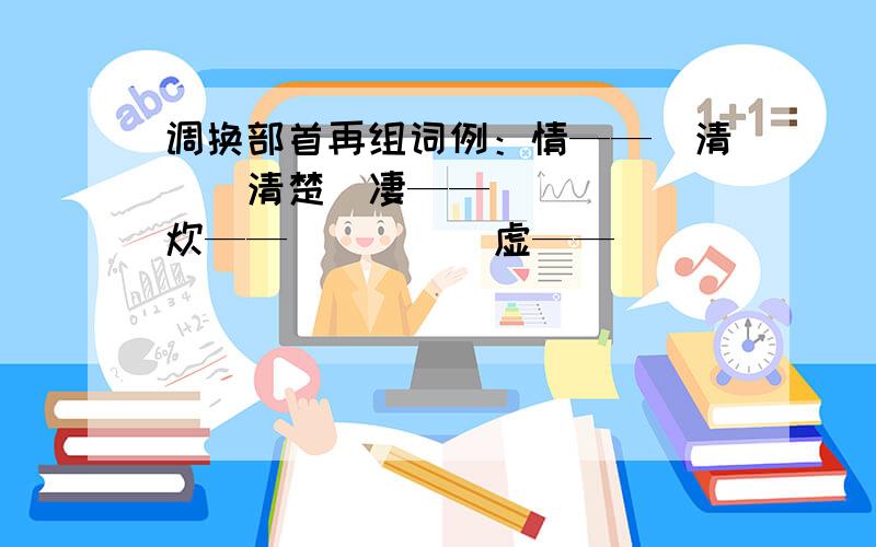 调换部首再组词例：情——（清）（清楚）凄——（ ）（ ）炊——（ ）（ ）虚——（ ）（ ）