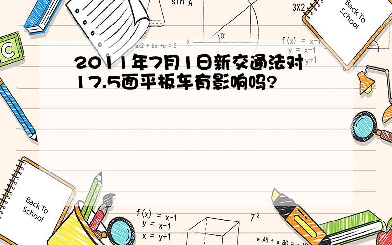 2011年7月1日新交通法对17.5面平板车有影响吗?