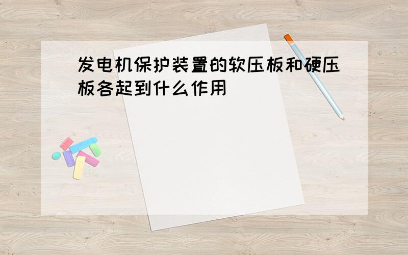 发电机保护装置的软压板和硬压板各起到什么作用