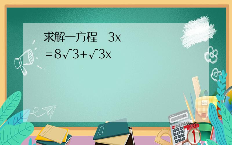 求解一方程​3x＝8√3+√3x