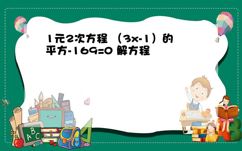 1元2次方程 （3x-1）的平方-169=0 解方程