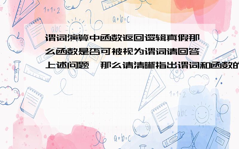 谓词演算中函数返回逻辑真假那么函数是否可被视为谓词请回答上述问题,那么请清晰指出谓词和函数的区别.