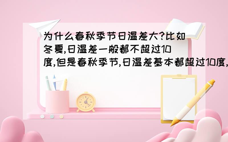 为什么春秋季节日温差大?比如冬夏,日温差一般都不超过10度,但是春秋季节,日温差基本都超过10度,甚至有20度?