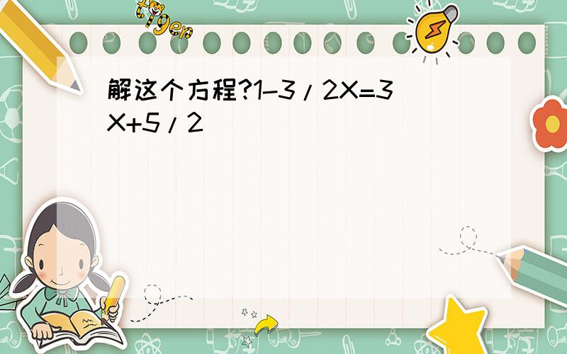 解这个方程?1-3/2X=3X+5/2