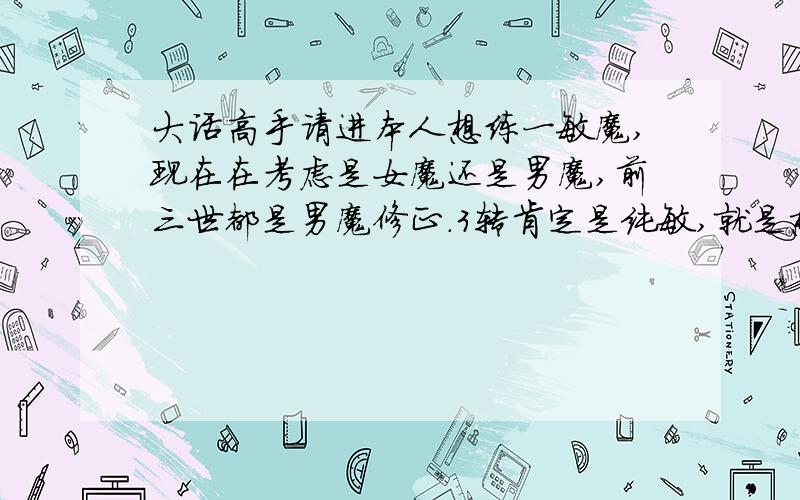 大话高手请进本人想练一敏魔,现在在考虑是女魔还是男魔,前三世都是男魔修正.3转肯定是纯敏,就是想问下,对于BB各位大神有什么建议!现在一直3转成品龙女,3转成品纯敏BK,3转成品的敏攻黄金