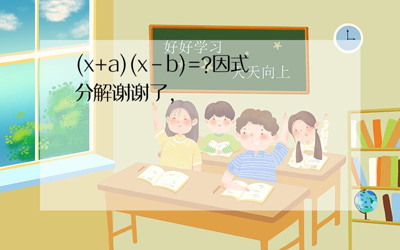 (x+a)(x-b)=?因式分解谢谢了,