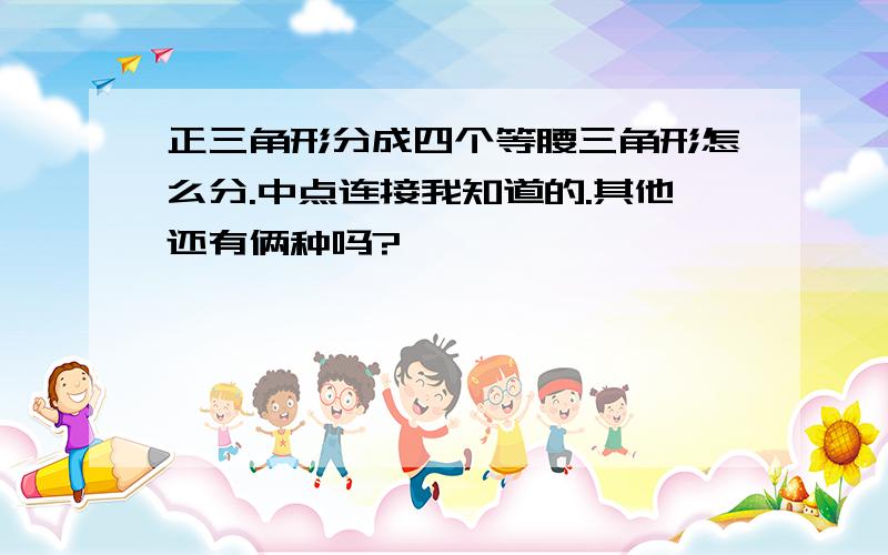 正三角形分成四个等腰三角形怎么分.中点连接我知道的.其他还有俩种吗?