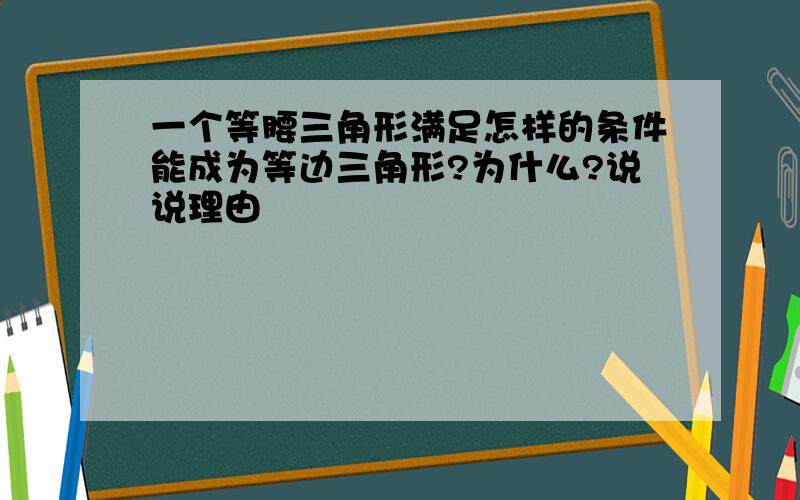 一个等腰三角形满足怎样的条件能成为等边三角形?为什么?说说理由