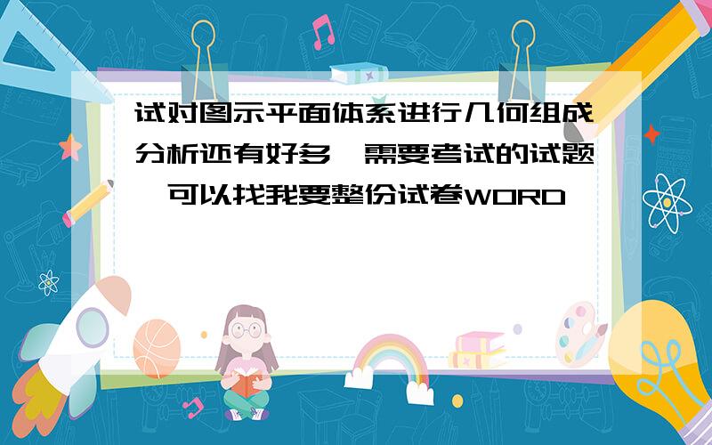 试对图示平面体系进行几何组成分析还有好多,需要考试的试题,可以找我要整份试卷WORD