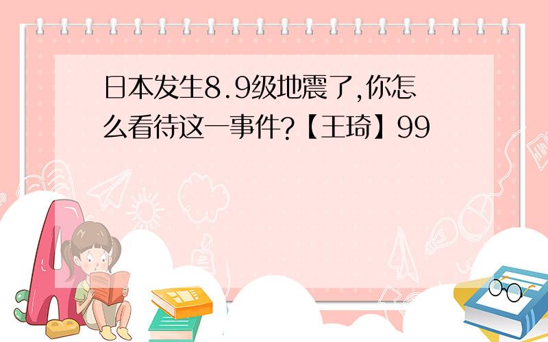 日本发生8.9级地震了,你怎么看待这一事件?【王琦】99