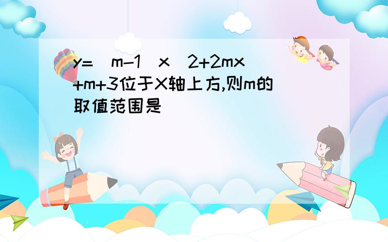 y=（m-1）x^2+2mx+m+3位于X轴上方,则m的取值范围是