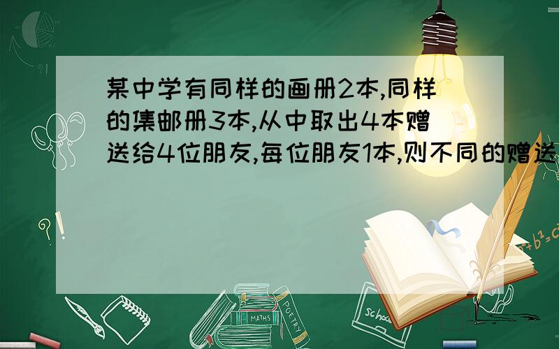 某中学有同样的画册2本,同样的集邮册3本,从中取出4本赠送给4位朋友,每位朋友1本,则不同的赠送方法共有C41+C42为什么不乘A44啊?四个人拿到四本书应该是讲顺序的啊