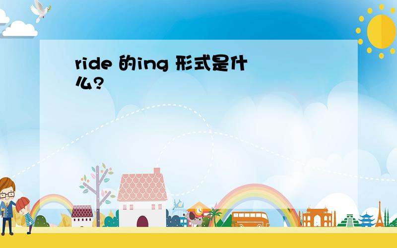 ride 的ing 形式是什么?