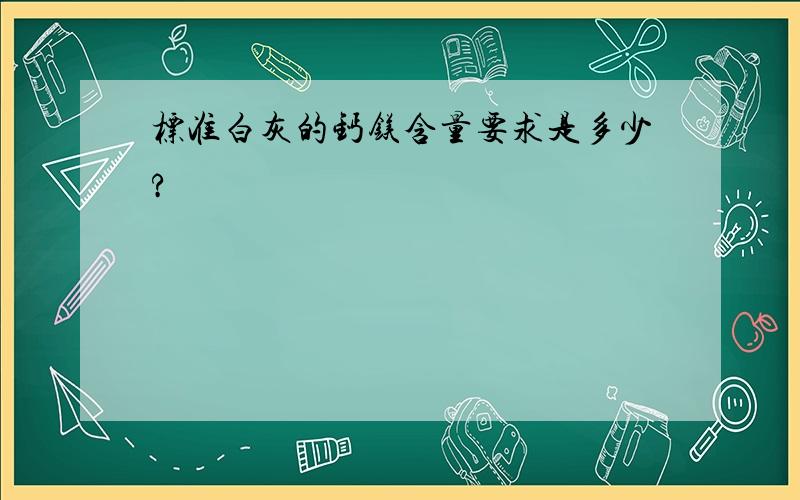 标准白灰的钙镁含量要求是多少?