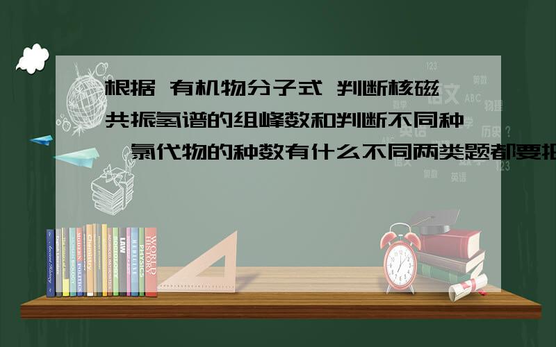 根据 有机物分子式 判断核磁共振氢谱的组峰数和判断不同种一氯代物的种数有什么不同两类题都要把结构式写出来 根据氢的不同环境来判断 可它们终不是一类题 有什么区别吗