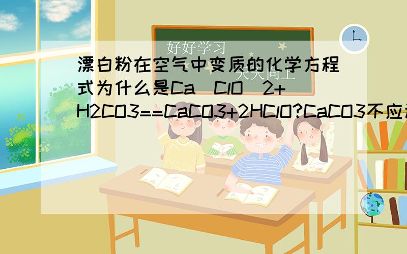 漂白粉在空气中变质的化学方程式为什么是Ca(ClO)2+H2CO3==CaCO3+2HClO?CaCO3不应该加沉淀符号吗?