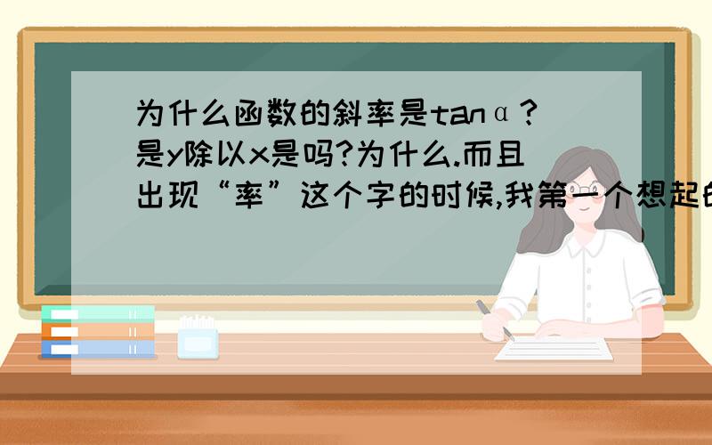 为什么函数的斜率是tanα?是y除以x是吗?为什么.而且出现“率”这个字的时候,我第一个想起的就是%这个符号.为什么是y除以x呢,