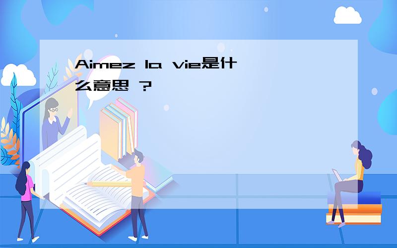 Aimez la vie是什么意思 ?