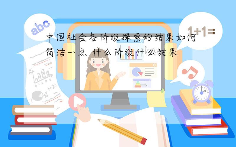 中国社会各阶级探索的结果如何简洁一点 什么阶级什么结果