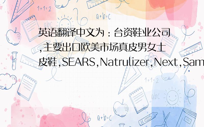 英语翻译中文为：台资鞋业公司,主要出口欧美市场真皮男女士皮鞋,SEARS,Natrulizer,Next,Sam Edelman等.（因为有前后场景,所以该句主语”该公司是“省略了）现翻译为：In this shoes enterprise,main market