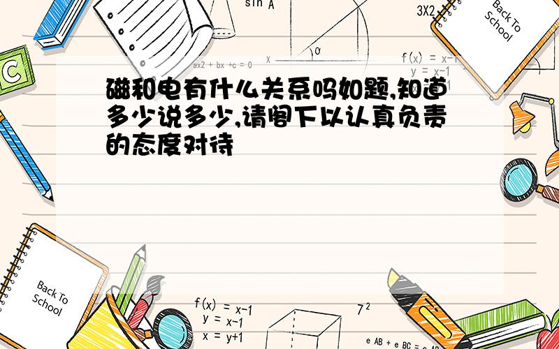 磁和电有什么关系吗如题,知道多少说多少,请阁下以认真负责的态度对待