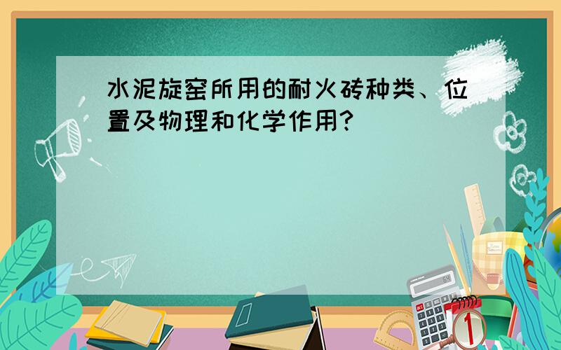 水泥旋窑所用的耐火砖种类、位置及物理和化学作用?