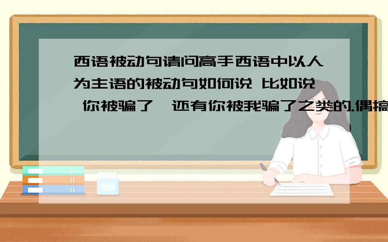 西语被动句请问高手西语中以人为主语的被动句如何说 比如说 你被骗了,还有你被我骗了之类的.偶搞不清楚要用ser或se中哪的一种PS:另外一个小问题,比如说 se abre la ventana 窗子被打开了,这个