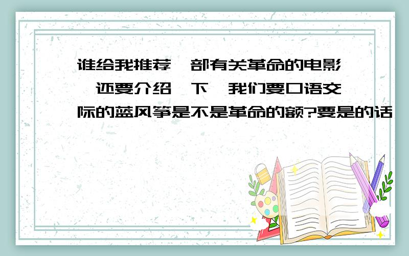 谁给我推荐一部有关革命的电影,还要介绍一下,我们要口语交际的蓝风筝是不是革命的额?要是的话,就写兰风筝的昂,偶只要推荐理由,不要故事剧情昂