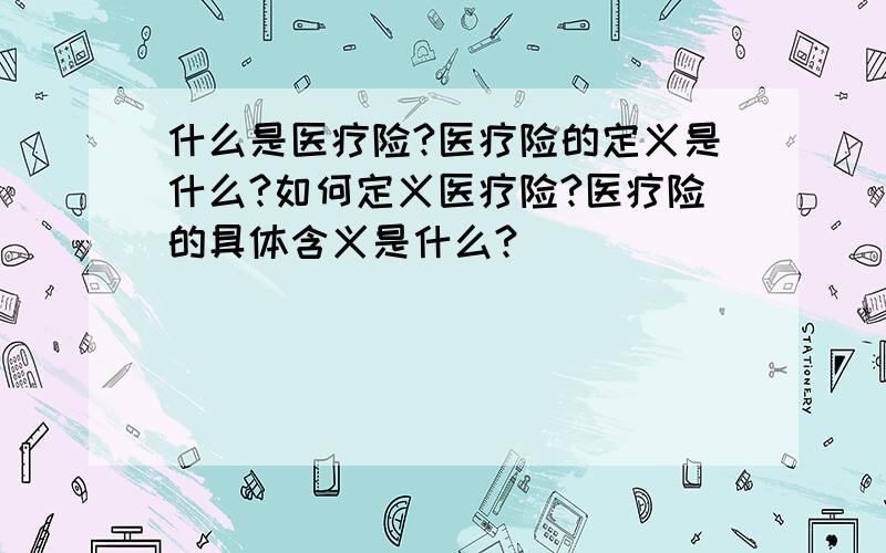 什么是医疗险?医疗险的定义是什么?如何定义医疗险?医疗险的具体含义是什么?