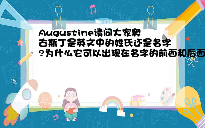 Augustine请问大家奥古斯丁是英文中的姓氏还是名字?为什么它可以出现在名字的前面和后面?具体应该怎么拼写?不同的拼写方式有什么不同的含义?