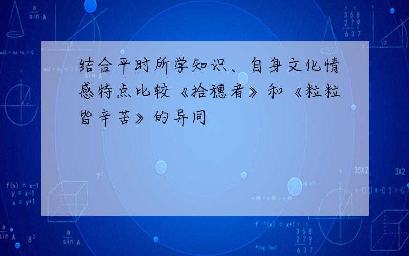 结合平时所学知识、自身文化情感特点比较《拾穗者》和《粒粒皆辛苦》的异同