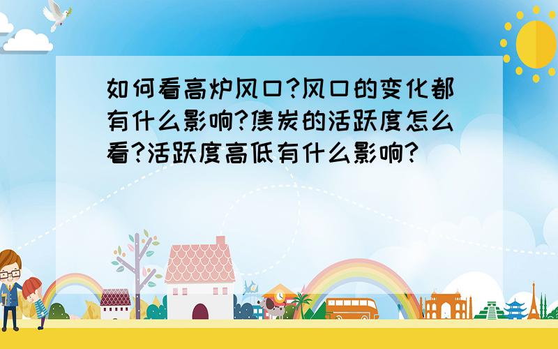 如何看高炉风口?风口的变化都有什么影响?焦炭的活跃度怎么看?活跃度高低有什么影响?