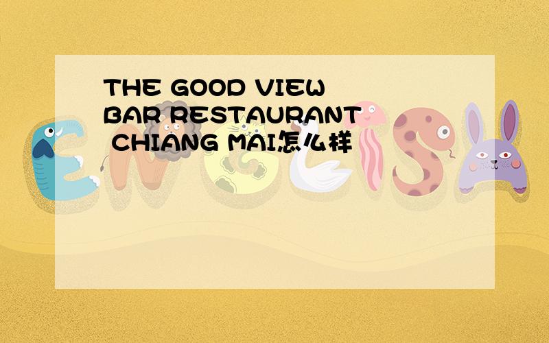 THE GOOD VIEW BAR RESTAURANT CHIANG MAI怎么样