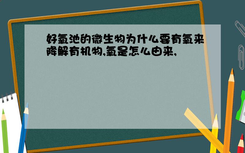 好氧池的微生物为什么要有氧来降解有机物,氧是怎么由来,