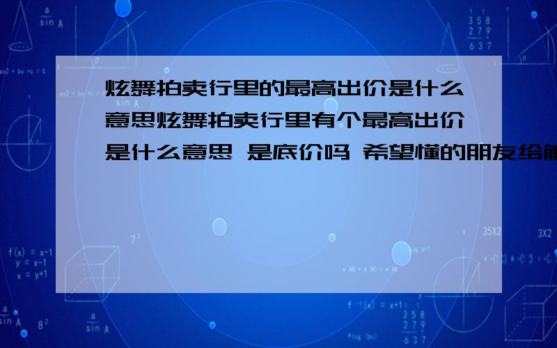 炫舞拍卖行里的最高出价是什么意思炫舞拍卖行里有个最高出价是什么意思 是底价吗 希望懂的朋友给解释解释